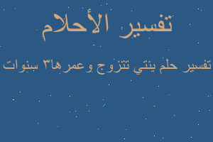 تفسير بنتي تتزوج وعمرها٣ سنوات في المنام