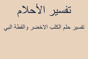 تفسير الكلب الاخضر والقطة البي في المنام