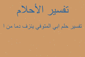 تفسير ابي المتوفي ينزف دما من ا في المنام