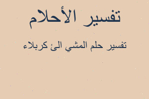 تفسير المشي الئ كربلاء في المنام