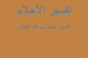 تفسير إسم الله القادر في المنام تفسير إسم الله القادر في المنام