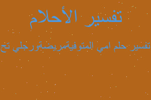 تفسير امي المتوفيةمريضةورجلي تح في المنام