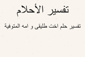 تفسير اخت طليقى و امه المتوفية في المنام تفسير اخت طليقى و امه المتوفية في المنام