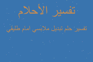 تفسير تبديل ملابسي امام طليقي في المنام