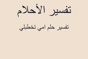 تفسير امي تخطبلي في المنام تفسير امي تخطبلي في المنام