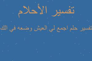 تفسير اجمع لي العيش وضعه في الك في المنام