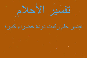 تفسير ركبت دودة خضراء كبيرة في المنام