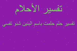 تفسير حلمت باسم البنين شنو تفسي في المنام