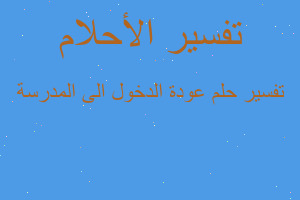 تفسير عودة الدخول الى المدرسة في المنام تفسير عودة الدخول الى المدرسة في المنام