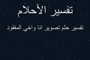 تفسير تصوير انا واخي المفقود في المنام تفسير تصوير انا واخي المفقود في المنام