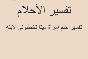 تفسير امرأة ميتا تخطبوني لابنه في المنام تفسير امرأة ميتا تخطبوني لابنه في المنام
