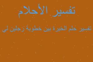 تفسير الحيرة بين خطوبة رجلين لي في المنام