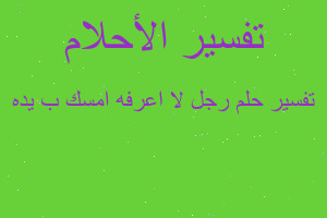 تفسير رجل لا اعرفه امسك ب يده في المنام