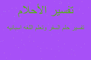 تفسير السفر وتعلم اللغه اسبانيه في المنام تفسير السفر وتعلم اللغه اسبانيه في المنام