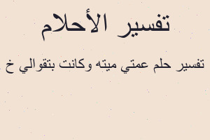 تفسير عمتي ميته وكانت بتقوالي خ في المنام