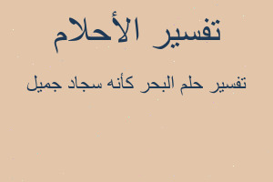 تفسير البحر كأنه سجاد جميل في المنام