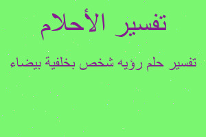 تفسير رؤيه شخص بخلفية بيضاء في المنام