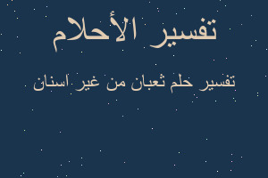 تفسير ثعبان من غير اسنان في المنام
