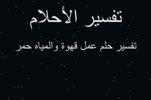 تفسير عمل قهوة والمياه حمر في المنام تفسير عمل قهوة والمياه حمر في المنام