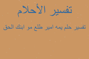 تفسير يمه امير طلع مو ابنك الحق في المنام