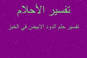 تفسير الدود الابيض في الخبز في المنام