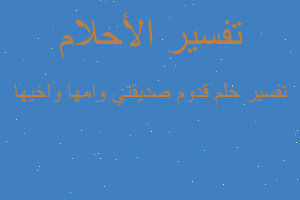 تفسير قدوم صديقتي وامها واخيها في المنام