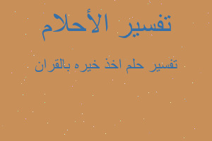 تفسير اخذ خيره بالقران في المنام تفسير اخذ خيره بالقران في المنام