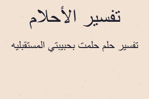 تفسير حلمت بحبيبتي المستقبليه في المنام تفسير حلمت بحبيبتي المستقبليه في المنام