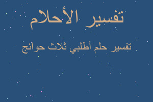 تفسير أطلبي ثلاث حوائج في المنام