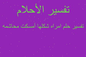 تفسير امراه شكلها أمسكت محاشمه في المنام