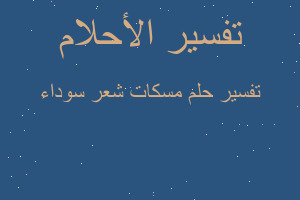 تفسير مسكات شعر سوداء في المنام