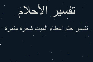 تفسير اعطاء الميت شجرة مثمرة في المنام