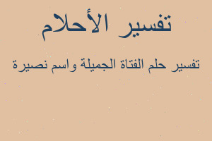 تفسير الفتاة الجميلة واسم نصيرة في المنام تفسير الفتاة الجميلة واسم نصيرة في المنام