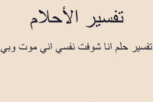 تفسير انا شوفت نفسي اني موت وبي في المنام