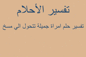 تفسير امراة جميلة تتحول الي مسخ في المنام