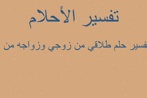 تفسير طلاقي من زوجي وزواجه من ا في المنام تفسير طلاقي من زوجي وزواجه من ا في المنام