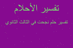 تفسير نجحت في الثالث الثانوي في المنام تفسير نجحت في الثالث الثانوي في المنام