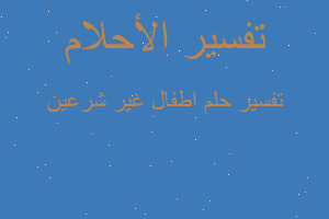 تفسير اطفال غير شرعين في المنام تفسير اطفال غير شرعين في المنام