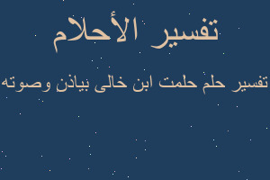 تفسير حلمت ابن خالى بياذن وصوته في المنام