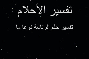 تفسير الرئاسة نوعا ما في المنام