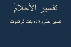 تفسير ولاده بنت ثم تموت في المنام