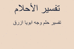 تفسير وجه ابويا ازرق في المنام