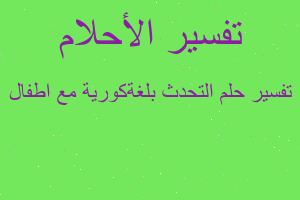 تفسير التحدث بلغةكورية مع اطفال في المنام تفسير التحدث بلغةكورية مع اطفال في المنام