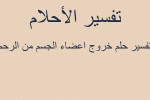 تفسير خروج اعضاء الجسم من الرحم في المنام