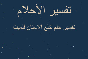 تفسير خلع الاسنان للميت في المنام