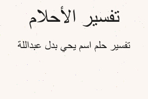 تفسير اسم يحي بدل عبداللة في المنام