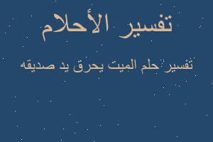 تفسير الميت يحرق يد صديقه في المنام تفسير الميت يحرق يد صديقه في المنام