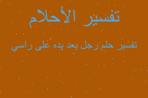 تفسير رجل يعد يده على راسي في المنام تفسير رجل يعد يده على راسي في المنام