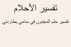 تفسير المجنون في منامي يطاردني في المنام