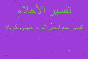 تفسير امشي اني و حبيبي لكربلا في المنام